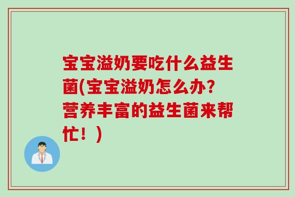 宝宝溢奶要吃什么益生菌(宝宝溢奶怎么办？营养丰富的益生菌来帮忙！)