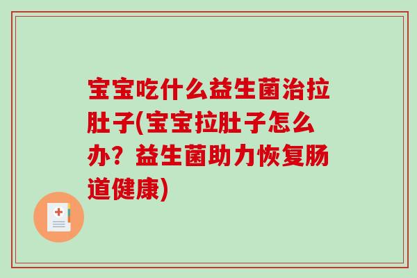宝宝吃什么益生菌治拉肚子(宝宝拉肚子怎么办？益生菌助力恢复肠道健康)