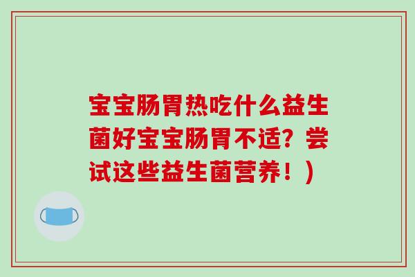 宝宝肠胃热吃什么益生菌好宝宝肠胃不适？尝试这些益生菌营养！)