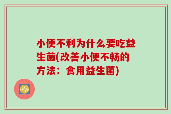 小便不利为什么要吃益生菌(改善小便不畅的方法：食用益生菌)