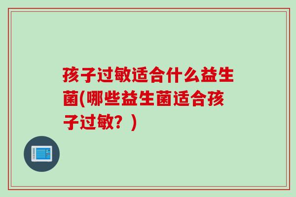 孩子过敏适合什么益生菌(哪些益生菌适合孩子过敏？)