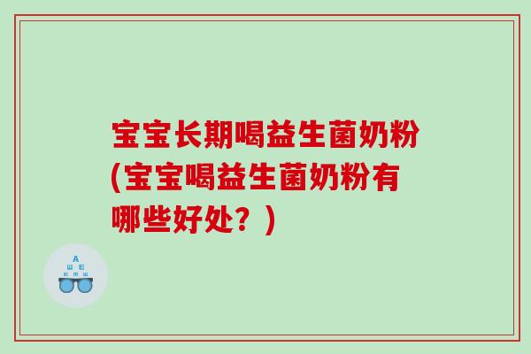 宝宝长期喝益生菌奶粉(宝宝喝益生菌奶粉有哪些好处？)