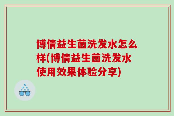 博倩益生菌洗发水怎么样(博倩益生菌洗发水使用效果体验分享)