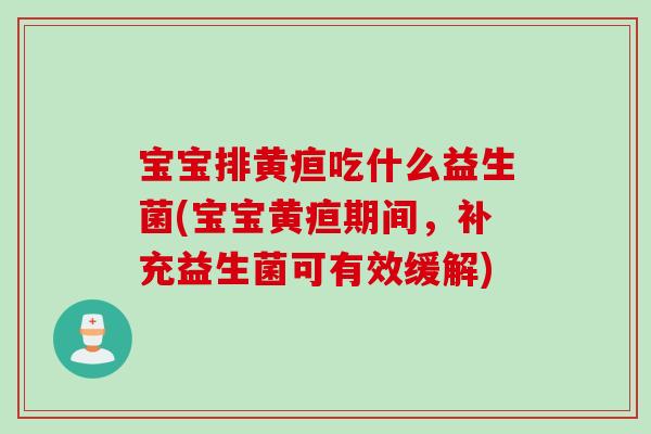 宝宝排黄疸吃什么益生菌(宝宝黄疸期间，补充益生菌可有效缓解)