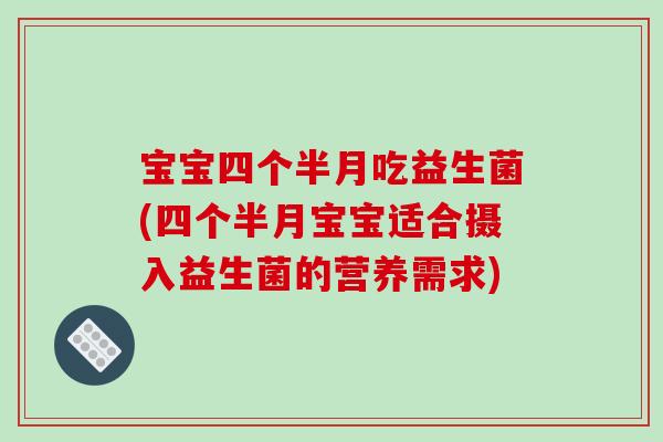 宝宝四个半月吃益生菌(四个半月宝宝适合摄入益生菌的营养需求)