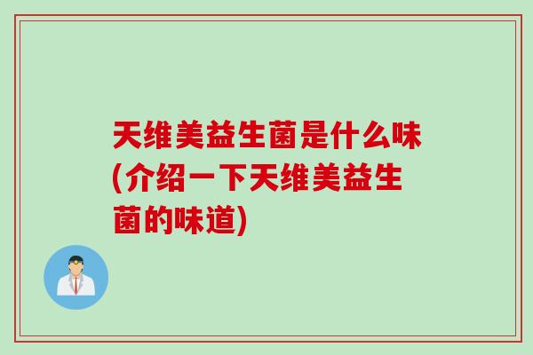 天维美益生菌是什么味(介绍一下天维美益生菌的味道)