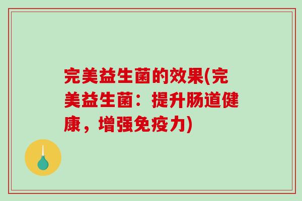 完美益生菌的效果(完美益生菌：提升肠道健康，增强力)