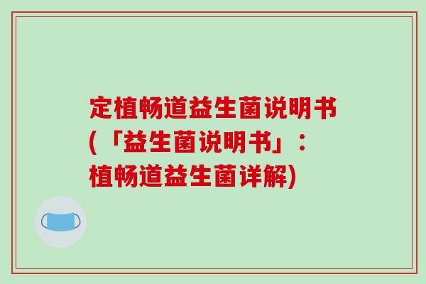 定植畅道益生菌说明书(「益生菌说明书」:植畅道益生菌详解) 定植畅道益生菌说明书(「益生菌说明书」:植畅道益生菌详解)