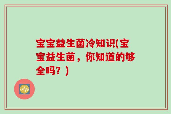 宝宝益生菌冷知识(宝宝益生菌，你知道的够全吗？)