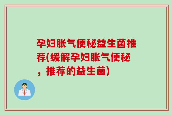 孕妇益生菌推荐(缓解孕妇,推荐的益生菌) 孕妇益生菌推荐(缓解孕妇,推荐的益生菌)