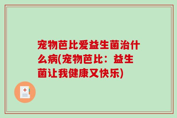 宠物芭比爱益生菌治什么病(宠物芭比：益生菌让我健康又快乐)