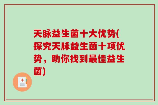 天脉益生菌十大优势(探究天脉益生菌十项优势，助你找到最佳益生菌)