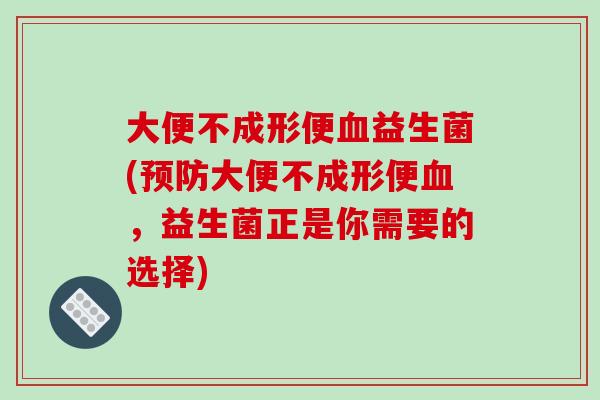 大便不成形便血益生菌(预防大便不成形便血，益生菌正是你需要的选择)