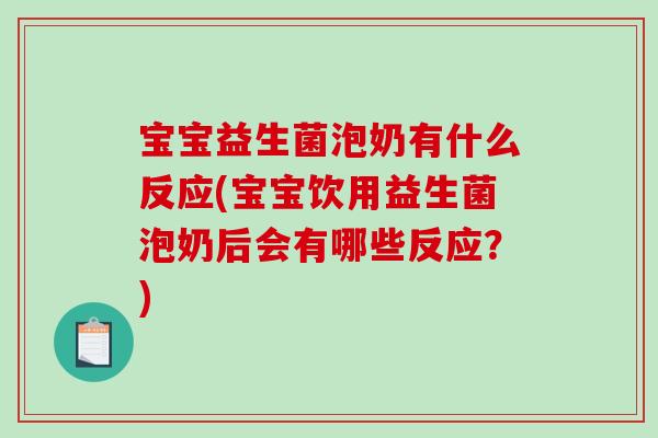宝宝益生菌泡奶有什么反应(宝宝饮用益生菌泡奶后会有哪些反应？)