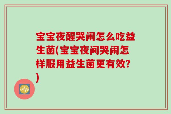 宝宝夜醒哭闹怎么吃益生菌(宝宝夜间哭闹怎样服用益生菌更有效？)