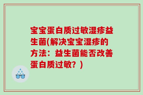 宝宝蛋白质过敏湿疹益生菌(解决宝宝湿疹的方法：益生菌能否改善蛋白质过敏？)