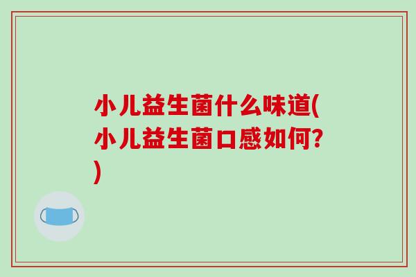 小儿益生菌什么味道(小儿益生菌口感如何？)