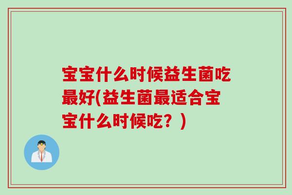宝宝什么时候益生菌吃最好(益生菌最适合宝宝什么时候吃？)