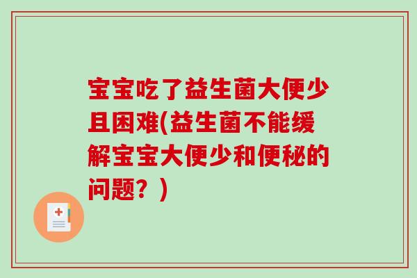 宝宝吃了益生菌大便少且困难(益生菌不能缓解宝宝大便少和便秘的问题？)