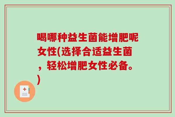 喝哪种益生菌能增肥呢女性(选择合适益生菌，轻松增肥女性必备。)
