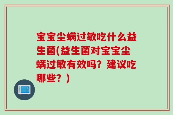 宝宝尘螨过敏吃什么益生菌(益生菌对宝宝尘螨过敏有效吗？建议吃哪些？)