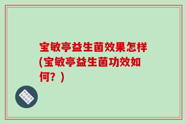 宝敏亭益生菌效果怎样(宝敏亭益生菌功效如何？)
