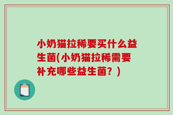 小奶猫拉稀要买什么益生菌(小奶猫拉稀需要补充哪些益生菌?) 小奶猫拉稀要买什么益生菌(小奶猫拉稀需要补充哪些益生菌?)