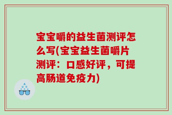 宝宝嚼的益生菌测评怎么写(宝宝益生菌嚼片测评：口感好评，可提高肠道免疫力)