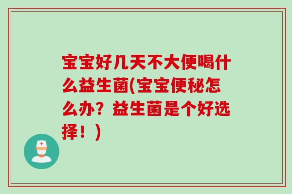 宝宝好几天不大便喝什么益生菌(宝宝便秘怎么办？益生菌是个好选择！)