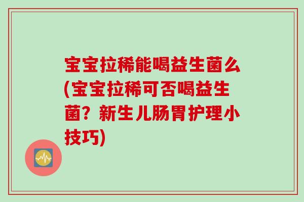 宝宝拉稀能喝益生菌么(宝宝拉稀可否喝益生菌？新生儿肠胃护理小技巧)