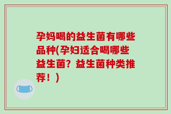 孕妈喝的益生菌有哪些品种(孕妇适合喝哪些益生菌?益生菌种类推荐!) 孕妈喝的益生菌有哪些品种(孕妇适合喝哪些益生菌?益生菌种类推荐!)