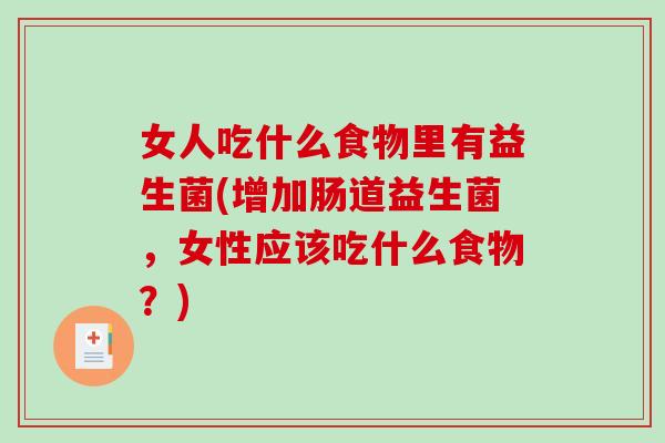 女人吃什么食物里有益生菌(增加肠道益生菌，女性应该吃什么食物？)