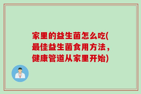 家里的益生菌怎么吃(最佳益生菌食用方法，健康管道从家里开始)