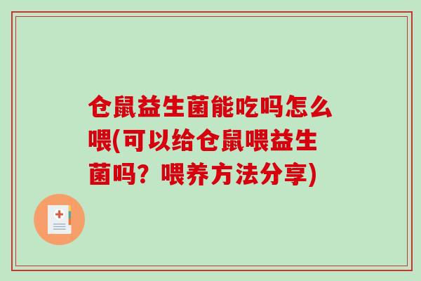 仓鼠益生菌能吃吗怎么喂(可以给仓鼠喂益生菌吗?喂养方法分享) 仓鼠益生菌能吃吗怎么喂(可以给仓鼠喂益生菌吗?喂养方法分享)