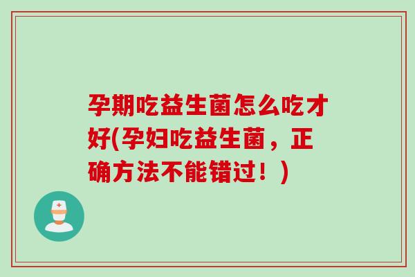 孕期吃益生菌怎么吃才好(孕妇吃益生菌，正确方法不能错过！)