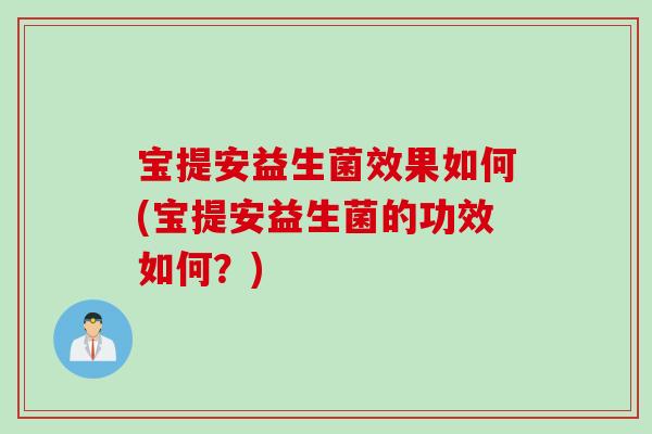 宝提安益生菌效果如何(宝提安益生菌的功效如何？)