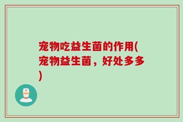 宠物吃益生菌的作用(宠物益生菌，好处多多)