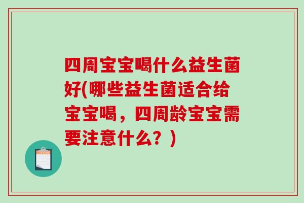 四周宝宝喝什么益生菌好(哪些益生菌适合给宝宝喝,四周龄宝宝需要注意什么?) 四周宝宝喝什么益生菌好(哪些益生菌适合给宝宝喝,四周龄宝宝需要注意什么?)