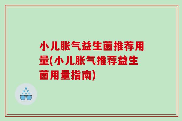小儿胀气益生菌推荐用量(小儿胀气推荐益生菌用量指南)