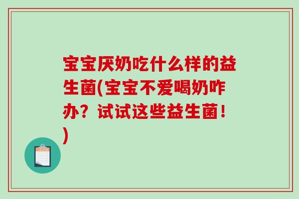 宝宝厌奶吃什么样的益生菌(宝宝不爱喝奶咋办？试试这些益生菌！)