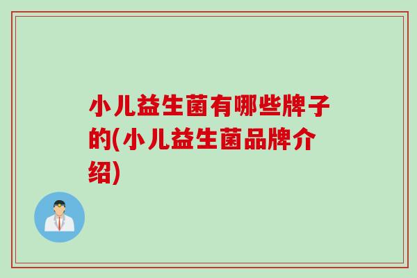 小儿益生菌有哪些牌子的(小儿益生菌品牌介绍)