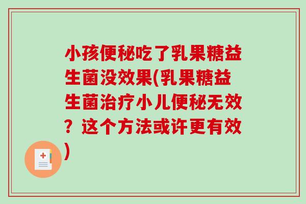 小孩吃了乳果糖益生菌没效果(乳果糖益生菌小儿无效?这个方法或许更有效) 小孩吃了乳果糖益生菌没效果(乳果糖益生菌小儿无效?这个方法或许更有效)