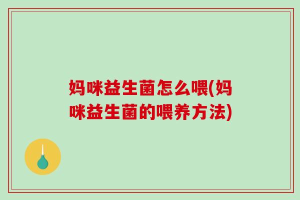 妈咪益生菌怎么喂(妈咪益生菌的喂养方法)