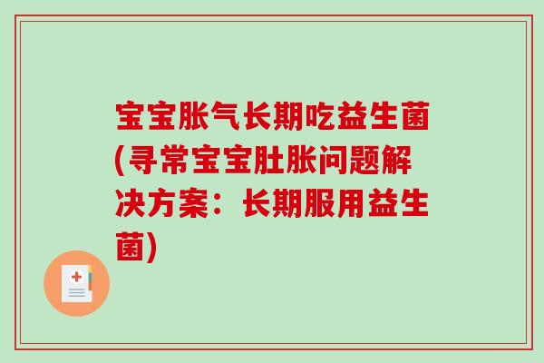 宝宝胀气长期吃益生菌(寻常宝宝肚胀问题解决方案：长期服用益生菌)