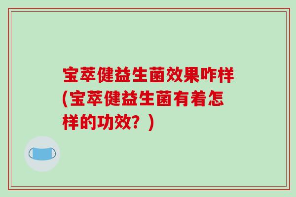 宝萃健益生菌效果咋样(宝萃健益生菌有着怎样的功效？)