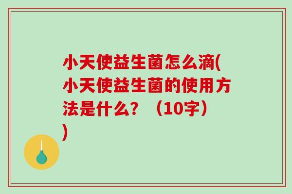 小天使益生菌怎么滴(小天使益生菌的使用方法是什么？（10字）)