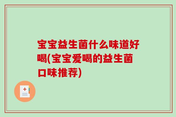 宝宝益生菌什么味道好喝(宝宝爱喝的益生菌口味推荐)
