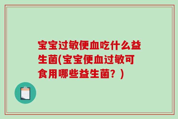 宝宝过敏便血吃什么益生菌(宝宝便血过敏可食用哪些益生菌？)