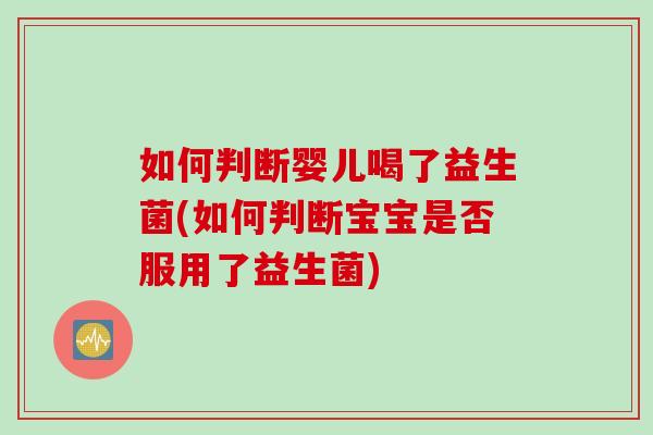 如何判断婴儿喝了益生菌(如何判断宝宝是否服用了益生菌)