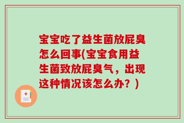 宝宝吃了益生菌放屁臭怎么回事(宝宝食用益生菌致放屁臭气，出现这种情况该怎么办？)
